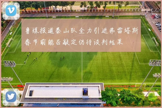 鲁媒报道泰山队全力引进弗雷塔斯春节前能否敲定仍待谈判结果