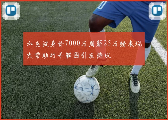 加克波身价7000万周薪25万镑表现失常助对手解围引发热议