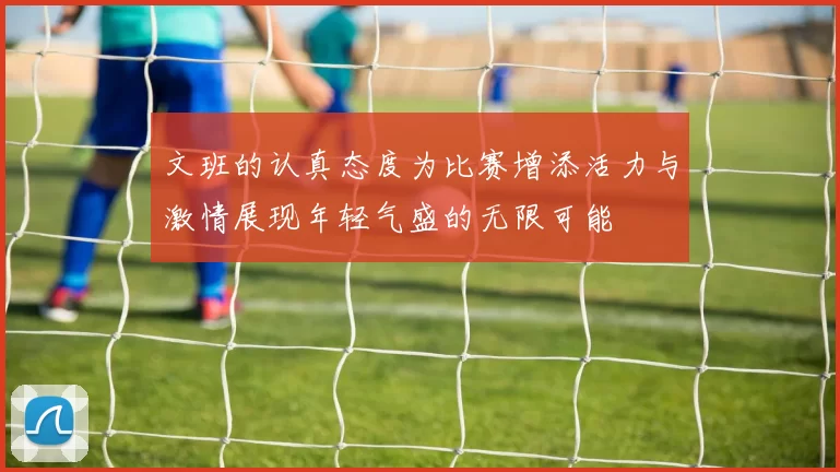 文班的认真态度为比赛增添活力与激情展现年轻气盛的无限可能