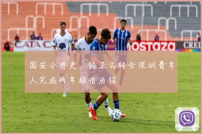 国安小将史堉铖正式转会深圳青年人完成两年租借历程