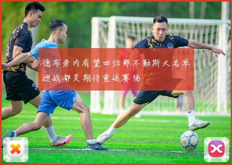 德布劳内有望回归那不勒斯大名单迎战都灵期待重返赛场