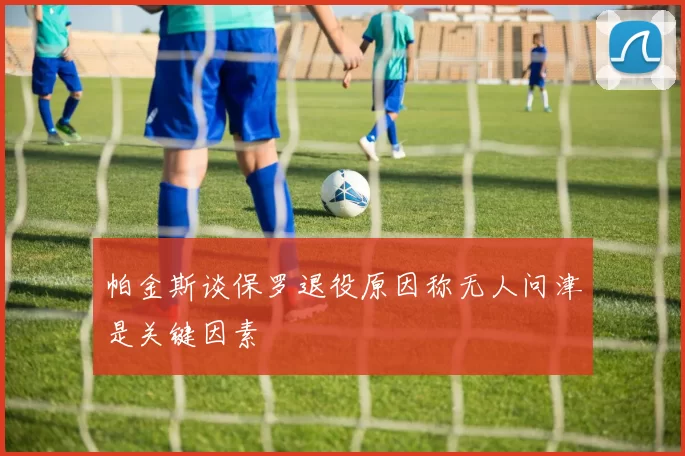 帕金斯谈保罗退役原因称无人问津是关键因素