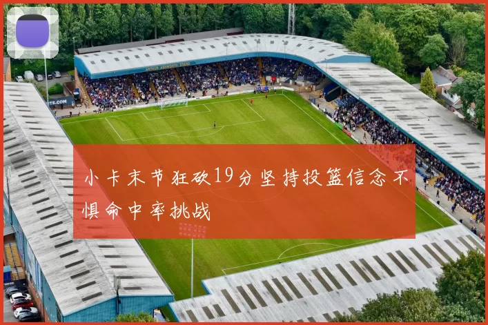 小卡末节狂砍19分坚持投篮信念不惧命中率挑战