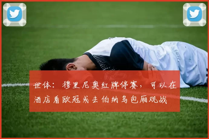 世体：穆里尼奥红牌停赛，可以在酒店看欧冠或去伯纳乌包厢观战