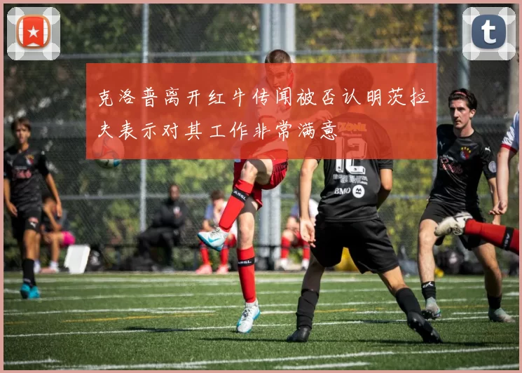 克洛普离开红牛传闻被否认明茨拉夫表示对其工作非常满意