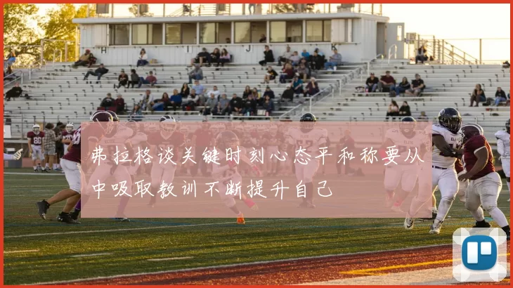弗拉格谈关键时刻心态平和称要从中吸取教训不断提升自己