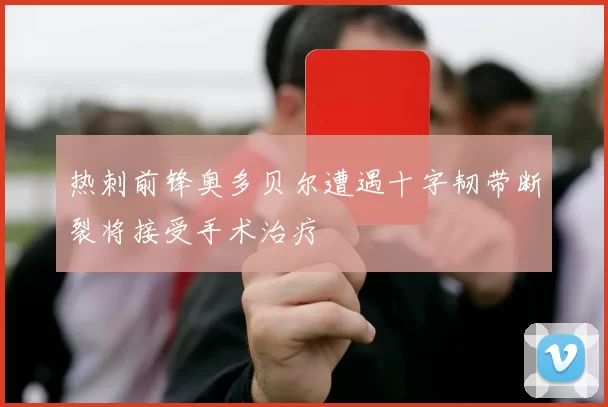 热刺前锋奥多贝尔遭遇十字韧带断裂将接受手术治疗